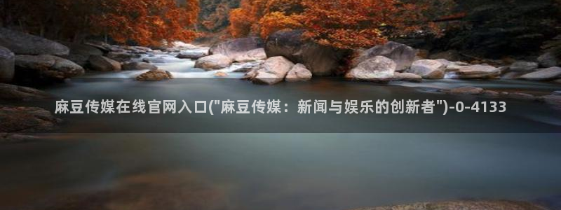麻豆视频关键词：麻豆传媒在线官网入口(\