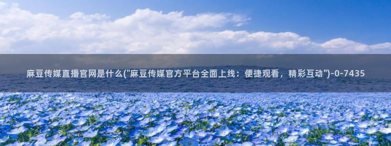 麻豆视频首页文案：麻豆传媒直播官网是什么(\